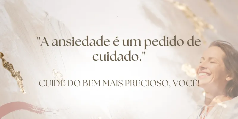 A ansiedade é um pedido de cuidado. Cuide do bem mais precioso, você.